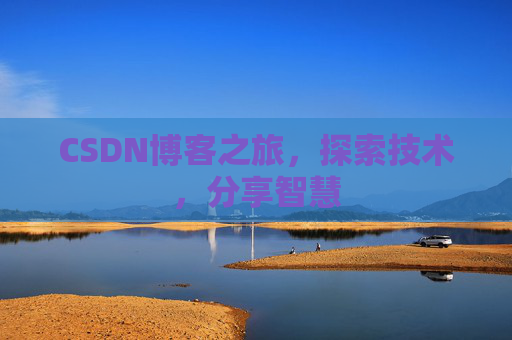 CSDN博客之旅,探索技术,分享智慧 CSDN博客之旅,探索技术,分享智慧